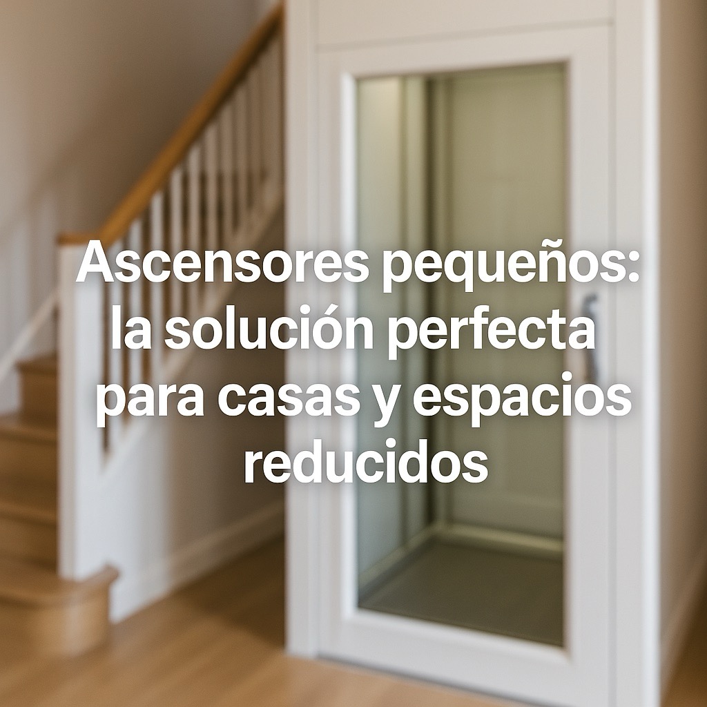 Ascensores pequeños: la solución perfecta para casas y espacios reducidos